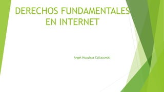DERECHOS FUNDAMENTALES
EN INTERNET
Angel Huayhua Callacondo
 