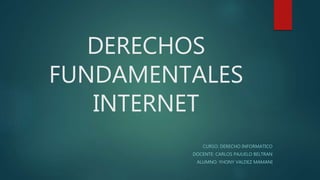 DERECHOS
FUNDAMENTALES
INTERNET
CURSO: DERECHO INFORMATICO
DOCENTE: CARLOS PAJUELO BELTRAN
ALUMNO: YHONY VALDEZ MAMANI
 