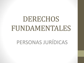 DERECHOS
FUNDAMENTALES
PERSONAS JURÍDICAS
 