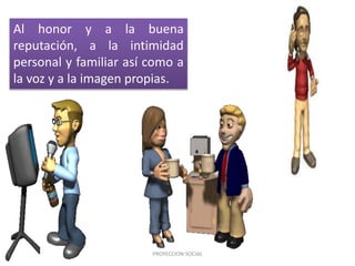 Al honor y a la buena
reputación, a la intimidad
personal y familiar así como a
la voz y a la imagen propias.
PROYECCION SOCIAL
 