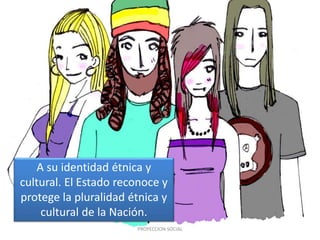 A su identidad étnica y
cultural. El Estado reconoce y
protege la pluralidad étnica y
cultural de la Nación.
PROYECCION SOCIAL
 