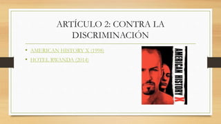 ARTÍCULO 2: CONTRA LA
DISCRIMINACIÓN
• AMERICAN HISTORY X (1998)
• HOTEL RWANDA (2014)
 