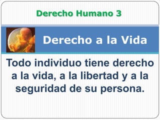 Derecho Humano 3Derecho a la VidaTodo individuo tiene derecho a la vida, a la libertad y a la seguridad de su persona.