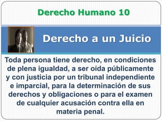 Derecho Humano 10<br />Derecho a un Juicio<br />Toda persona tiene derecho, en condiciones de plena igualdad, a ser oída p...