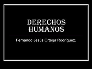 Derechos humanos Fernando Jesús Ortega Rodríguez. 
