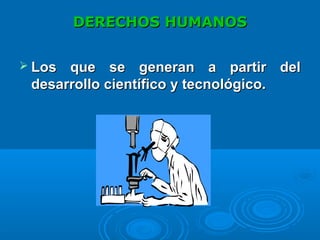 DERECHOS HUMANOSDERECHOS HUMANOS
 Los que seLos que se generan a partir delgeneran a partir del
desarrollo científico y tecnológico.desarrollo científico y tecnológico.
 