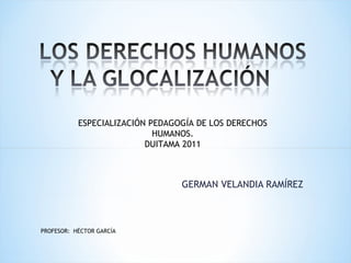 [object Object],ESPECIALIZACIÓN PEDAGOGÍA DE LOS DERECHOS HUMANOS. DUITAMA 2011 PROFESOR:  HÉCTOR GARCÍA 