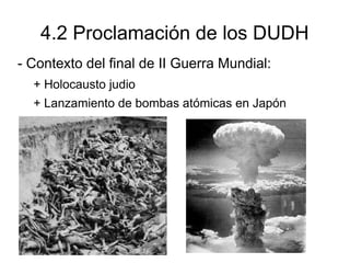 4.2 Proclamación de los DUDH
- Contexto del final de II Guerra Mundial:
  + Holocausto judio
  + Lanzamiento de bombas atómicas en Japón
 