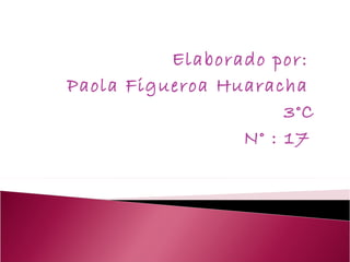 Elaborado por:  Paola Figueroa Huaracha  3°C N° : 17   