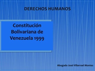 Constitución
Bolivariana de
Venezuela 1999




                 Abogado José Villarroel Montes
 