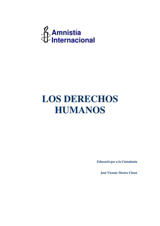 Amnistía
 Internacional




LOS DERECHOS
  HUMANOS




                 Educació per a la Ciutadania


                   José Vicente Mestre Chust
 