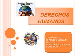 DERECHOS
HUMANOS

  ALUMNA: QUISPE
  CHAMORRO JOCELYN
  DANYTZA
  CURSO: EDUCACION POR
  EL TRABAJO
 