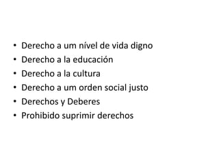 •   Derecho a um nível de vida digno
•   Derecho a la educación
•   Derecho a la cultura
•   Derecho a um orden social justo
•   Derechos y Deberes
•   Prohibido suprimir derechos
 