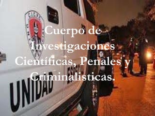 Cuerpo de
Investigaciones
Científicas, Penales y
Criminalisticas.
 