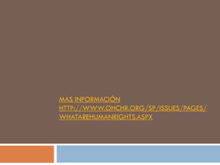 MAS INFORMACIÓN
HTTP://WWW.OHCHR.ORG/SP/ISSUES/PAGES/
WHATAREHUMANRIGHTS.ASPX

 