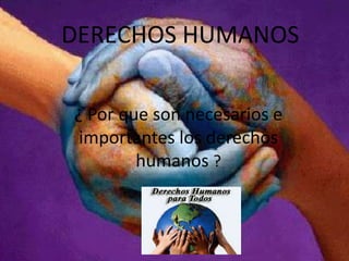 DERECHOS HUMANOS
¿ Por que son necesarios e
importantes los derechos
humanos ?

 