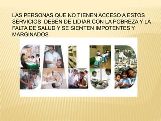 LAS PERSONAS QUE NO TIENEN ACCESO A ESTOS
SERVICIOS DEBEN DE LIDIAR CON LA POBREZA Y LA
FALTA DE SALUD Y SE SIENTEN IMPOTENTES Y
MARGINADOS

 