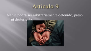 Nadie podrá ser arbitrariamente detenido, preso
ni desterrado.

 