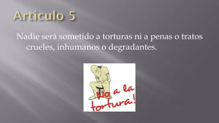 Nadie será sometido a torturas ni a penas o tratos
crueles, inhumanos o degradantes.

 