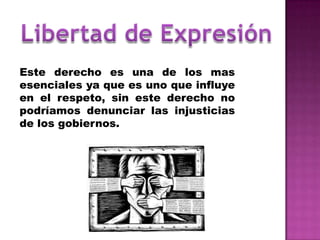 Este derecho es una de los mas
esenciales ya que es uno que influye
en el respeto, sin este derecho no
podríamos denunciar las injusticias
de los gobiernos.
 