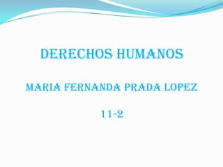 DERECHOS HUMANOS
MARIA FERNANDA PRADA LOPEZ
11-2
 
