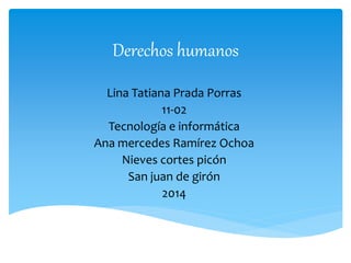 Derechos humanos
Lina Tatiana Prada Porras
11-02
Tecnología e informática
Ana mercedes Ramírez Ochoa
Nieves cortes picón
San juan de girón
2014
 