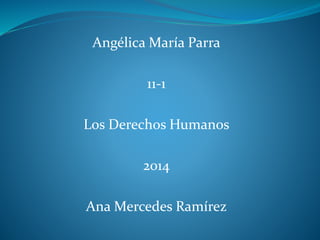 Angélica María Parra
11-1
Los Derechos Humanos
2014
Ana Mercedes Ramírez
 