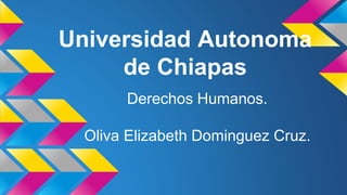 Universidad Autonoma 
de Chiapas 
Derechos Humanos. 
Oliva Elizabeth Dominguez Cruz. 
 