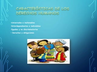 •Universales e inalienables
•Interdependientes e indivisibles
•Iguales y no discriminatorios
• Derechos y obligaciones
 