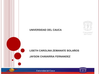 UNIVERSIDAD DEL CAUCA
LISETH CAROLINA ZEMANATE BOLAÑOS
JAYSON CHAVARRIA FERNANDEZ
Universidad del Cauca
 
