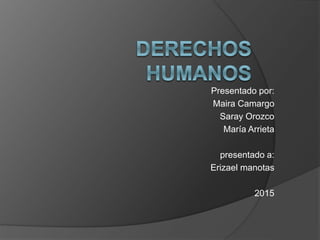 Presentado por:
Maira Camargo
Saray Orozco
María Arrieta
presentado a:
Erizael manotas
2015
 