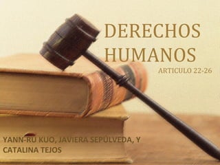 DERECHOS
HUMANOS
ARTICULO 22-26
YANN-RU KUO, JAVIERA SEPÚLVEDA, Y
CATALINA TEJOS
 