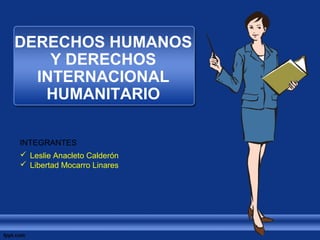 DERECHOS HUMANOS
Y DERECHOS
INTERNACIONAL
HUMANITARIO
INTEGRANTES
 Leslie Anacleto Calderón
 Libertad Mocarro Linares
 