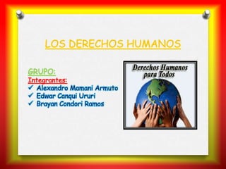GRUPO:
Integrantes:
 Alexandro Mamani Armuto
 Edwar Canqui Ururi
 Brayan Condori Ramos
LOS DERECHOS HUMANOS
 