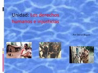 Unidad: Los derechos
humanos e injusticias
Por David Begara
 