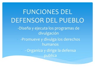 FUNCIONES DEL
DEFENSOR DEL PUEBLO
-Diseña y ejecuta los programas de
divulgación
- -Promueve y divulga los derechos
humanos
- - Organiza y dirige la defensa
publica