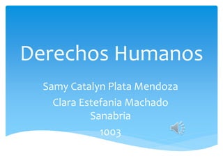 Derechos Humanos
Samy Catalyn Plata Mendoza
Clara Estefania Machado
Sanabria
1003
 
