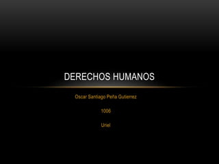 Oscar Santiago Peña Gutierrez
1006
Uriel
DERECHOS HUMANOS
 