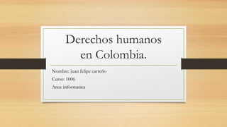 Derechos humanos
en Colombia.
Nombre: juan felipe carreño
Curso: 1006
Area: informatica
 