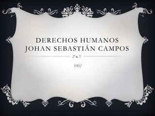 DERECHOS HUMANOS
JOHAN SEBASTIÁN CAMPOS
1002
 