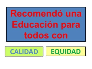 Recomendó una
Educación para
todos con
CALIDAD EQUIDAD
 