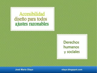 José María Olayo olayo.blogspot.com
Accesibilidad
diseño para todos
ajustes razonables
Derechos
humanos
y sociales
 