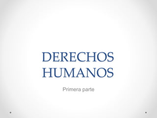 DERECHOS
HUMANOS
Primera parte
 