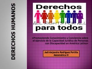 «Promoviendo Conocimiento y Conciencia sobre
el ejercicio de la Capacidad Jurídica de Personas
con Discapacidad en América Latina»
 