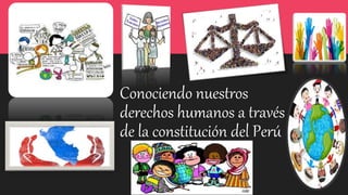 Conociendo nuestros
derechos humanos a través
de la constitución del Perú
 