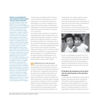26 • Derechos humanos, salud y estrategias de reducción de la pobreza
instituciones, la calidad de la información
y los instrumentos disponibles, con miras
a averiguar si se reúnen las condiciones
para asegurar un proceso integrador que
cuente con la participación de diferentes
interesados, en particular los sectores de la
población que han sido objeto de margina-
ción o exclusión.
Las instituciones y procesos con mayores
probabilidades de lograr la legitimidad y la
capacidad integradora necesarios varían de
país en país. Algunas cuentan con grupos
de trabajo centrados en cuestiones concre-
tas y coordinados desde una entidad central
del Gobierno, y otras han delegado esa tarea
a funcionarios de los gobiernos locales y
líderes comunitarios. Si el contexto nacional
lo permite, colaborar con una organización
de la sociedad civil o una ONG que goce
de buena reputación puede generar una
confianza adicional en el proceso y en los
efectos positivos que puede reportar.
vi
Elaboración de un plan de acción
El costo del proceso participativo de-
penderá del punto de partida, los mecanis-
mos de coordinación, el grado de utilización
de métodos de investigación participativa,
los tipos de actividades programadas y el
nivel de compromiso cívico que se prevé
lograr a nivel local. En lugar de celebrar tal-
leres ambiciosos y tratar de captar donantes
que ayuden a sufragar los costos, se pueden
aplicar diversas estrategias que permiten
reducir los gastos al mínimo, como el apro-
vechamiento de las capacidades locales
para organizar procesos participativos, la
colaboración con redes y organizaciones
ya existentes, la creación de grupos de
discusión sencillos pero bien organizados, la
organización de entrevistas y la celebración
de reuniones en salas comunales.
Para organizar un proceso participativo efi-
caz es preciso contar con tiempo suficiente.
En muchos países, el periodo de partici-
pación no ha llegado a superar los 12 a 18
meses, debido a las limitaciones inherentes
al proceso. Es fundamental, ver más allá de
la etapa de preparación de la estrategia y
planificar la participación, tanto en lo que
respecta a la labor de ejecución como a la
de supervisión.
2.2 Análisis de la pobreza y de la situa-
ción de salud basado en los derechos
humanos
Los procesos de investigación participativa
pueden utilizarse para crear una base de
información sobre las desigualdades, la
pobreza y la salud, deberá tener en cuenta
los estudios ya existentes sobre pobreza y
género y los datos geográficos y clínicos
disponibles. El análisis deberá centrarse en
Gaggero
C.(OMS-200780)
Irlanda: una estrategia de
salud específica para la pobla-
ción que viaja o itinerante
Los logros económicos experimen-
tados en los últimos tiempos por
Irlanda han puesto de manifiesto las
crecientes desventajas que padece su
población minoritaria de viaje-
ros, reconocida desde hace algún
tiempo como un grupo minoritario
específico con su propia cultura y
costumbres. Esta comunidad, que
durante generaciones ha tenido
que hacer frente a los efectos de la
exclusión, la estigmatización y la
pobreza, presenta niveles de salud
y esperanza de vida muy inferiores
a la media nacional. Las estra-
tegias adoptadas anteriormente
para atender las necesidades de la
población itinerante solían centrarse
en acercar a este grupo los servicios
concebidos para las comunidades
sedentarias, aunque con escaso
éxito. En 1998, sin embargo, se creó
un comité asesor para la salud de
la población itinerante, integrado
también por representantes de
ésta, con el cometido de ocuparse
específicamente de las necesidades
particulares del grupo en cuestión y
diseñar una estrategia capaz de dar
respuesta a las mismas. En 2002
se puso en marcha la estrategia
nacional, que aborda una amplia
variedad de cuestiones, que van
desde la discriminación y el racismo,
al abastecimiento de agua y servi-
cios de saneamiento en los lugares
 