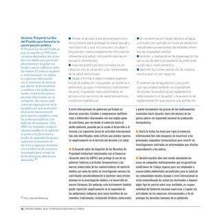 38 • Derechos humanos, salud y estrategias de reducción de la pobreza
● limitar el acceso a los anticonceptivos u
otros medios para proteger la salud sexual y
reproductiva, y que no censuren, oculten o
tergiversen intencionadamente información
referente a la salud, incluyendo educación
sexual e información;
● imponer prácticas discriminatorias en
relación con la situación y las necesidades
de la salud de la mujer;
● negar o limitar a determinados segmen-
tos de la población incluyendo, prisioneros o
detenidos, grupos minoritarios, solicitantes
de asilo, migrantes indocumentados, el
acceso a los servicios de salud preventivos,
curativos o paliativos;
● la contaminación ilegal del aire, el agua
y el suelo, por ejemplo a través de desechos
industriales provenientes de establecimien-
tos de propiedad estatal;
● prohibir u obstaculizar la dispensación de
servicios de atención preventiva, prácticas
curativas o medicamentos;
● permitir la comercialización de medica-
mentos que no son seguros.
El examen de la legislación y las políti-
cas nacionales también es susceptible
de revelar la existencia de reglamentos
relacionados con la salud o la ausencia de
reglamentación que expone a la población
Ucrania: Proyecto LaVoz
del Pueblo para fomentar la
participación pública
El Proyecto La Voz del Pueblo se
puso en marcha en 1999 como
iniciativa destinada a dar al pú-
blico los medios para participar
eficazmente en los gobiernos
locales y ejercer influencia sobre
los mismos. El proyecto se aplicó
a nivel municipal, con énfasis
en cuestiones relacionadas
con el suministro de servicios
que afectan de forma directa
y cotidiana a las poblaciones
locales, en particular preocu-
paciones relacionadas con la
corrupción. Se crearon coali-
ciones de organizaciones de la
sociedad civil, que se sirvieron
de diversos mecanismos de
participación ciudadana, como
las audiencias públicas o los
boletines de evaluación. Para
2003, los resultados revelaron
mejoras notables en lo referente
al acceso a los funcionarios
locales, la capacidad local para
supervisar la prestación de
servicios y organizar encuestas,
y la introducción de iniciativas
municipales para corregir de
forma directa las deficiencias
detectadas.47
A nivel internacional,los gobiernos participan en
diversos acuerdos,tratados y compromisos multilate-
rales y bilaterales relacionados con una amplia gama
de cuestiones,que van desde el comercio hasta el
medio ambiente,pasando por la ayuda al desarrollo o el
turismo.Las siguientes áreas de actividad internacional
han sido identificadas como esferas que pueden repercu-
tir negativamente en el disfrute del derecho a la salud:
● El Acuerdo sobre los Aspectos de los Derechos de
Propiedad Intelectual relacionados con el Comercio
(Acuerdo sobre los ADPIC),que protege el uso de las
patentes relativas a artículos farmacéuticos y las
marcas comerciales de los suministradores de material
médico,así como los datos de investigación conexos,ha
contribuido considerablemente a mantener unos niveles
mínimos en la investigación médica y el desarrollo de
nuevos fármacos.Sin embargo,este instrumento también
puede repercutir negativamente en la capacidad de
las poblaciones indígenas para sacar beneficio de sus
remedios tradicionales,incluyendo términos comerciales
y puede incrementar los precios de los medicamentos
esenciales hasta dejarlos fuera del alcance de los
países pobres sin capacidad nacional de producción
farmacéutica.
● Hasta la fecha,las leyes que rigen el comercio
internacional han sido incapaces de incentivar a las
principales compañías farmacéuticas para invertir en
investigaciones centradas en enfermedades que afectan
especialmente a los pobres.
● Durante muchos años han venido abundando los
casos de compañías multinacionales que no garantizan
condiciones de trabajo seguras para sus empleados o
causan daños ambientales perjudiciales para la salud de
las comunidades locales.Aunque a nivel internacional se
están intensificando los esfuerzos destinados a imponer
algún tipo de control sobre esas entidades,es respon-
sabilidad del Gobierno nacional supervisar y regular las
actividades de las empresas internacionales,a fin de
proteger los derechos humanos de su población.
47 http://www.worldbank.org.
 