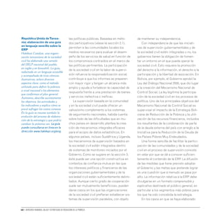 68 • Derechos humanos, salud y estrategias de reducción de la pobreza
las políticas públicas. Basadas en méto-
dos participativos (véase la sección 2.1),
permiten a las comunidades locales los
medios necesarios para evaluar el desem-
peño de los servicios de salud en función de
los compromisos contraídos en el marco de
las políticas pertinentes. La participación
de la sociedad civil en la labor de supervi-
sión refuerza la responsabilización social,
contribuye a que los informes se preparen
con mayor rigor y tengan un alcance más
amplio y ayuda a fortalecer la capacidad de
respuesta frente a una prestación de bienes
y servicios inefectiva o ineficaz.
La supervisión basada en la comunidad
y en la sociedad civil puede ofrecer un
valiosísimo complemento a los sistemas
de seguimiento nacionales, habida cuenta
sobre todo de las dificultades que en mu-
chos países en desarrollo plantea la crea-
ción de mecanismos integrales eficaces
para el acopio de datos estadísticos. En
algunos países, incluso Sudáfrica y Uganda,
los mecanismos de supervisión basados en
la sociedad civil están integrados dentro
de sistemas de monitoreo iniciados por el
Gobierno. Como se sugiere en la sección 3,
ésta puede ser una opción constructiva en
contextos de confianza mutua en las que
los intereses políticos y financieros de las
organizaciones gubernamentales y de la
sociedad civil están suficientemente delimi-
tados. Aunque cierto grado de cooperación
suele ser mutuamente beneficioso, pueden
darse casos en los que las organizaciones
de la sociedad civil prefieran establecer sis-
temas de supervisión paralelos, con objeto
de mantener su independencia.
Con independencia de que las iniciati-
vas de supervisión gubernamentales y de
la sociedad civil estén integradas o no, los
gobiernos tienen la obligación de fomen-
tar un entorno en el que pueda operar la
sociedad civil. Esto requiere la promoción
del derecho a la información, el derecho a la
participación y la libertad de asociación. En
Bolivia, por ejemplo, el Gobierno aprobó la
Ley del Diálogo Nacional 2000, que dio lugar
a la creación del Mecanismo Nacional de
Control Social. La ley legitima la participa-
ción de la sociedad civil en los procesos de
política. Uno de los principales objetivos del
Mecanismo Nacional de Control Social es
supervisar el impacto de la Estrategia Boli-
viana de Reducción de la Pobreza y la utili-
zación de los recursos financieros, incluidos
los resultantes de la condonación de parte
de la deuda externa del país con arreglo a la
Iniciativa para la Reducción de la Deuda de
los Países Pobres Muy Endeudados.
Una forma sencilla de facilitar la partici-
pación de las comunidades y de la sociedad
civil en el proceso de supervisión consiste
en velar por que se dé a conocer suficien-
temente el contenido de la ERP. La difusión
de las medidas que tiene previsto adoptar
el Gobierno y las metas que pretende lograr
es una cuestión que a menudo se pasa por
alto. La información relativa a la ERP debe
divulgarse en un formato comprensible y
explicativo destinado al público general, en
particular a los segmentos más pobres para
los que ha sido concebida la estrategia.
En los casos en que se haya elaborado
República Unida deTanza-
nia: elaboración de una guía
en lenguaje sencillo sobre la
ERP
Hakikazi Catalyst, una organi-
zación tanzaniana de la sociedad
civil ha elaborado una versión
del DELP nacional del pueblo,
en inglés y en kiswahili. La guía,
redactada en un lenguaje accesible
y acompañada de tiras cómicas
ilustrativas, aclara diversos
aspectos clave, como el método
utilizado para definir la pobreza
a nivel nacional o los elementos
que conforman el plan general.
Asimismo, describe sucintamente
los objetivos, las actividades y
los indicadores y explica cómo se
prevé sufragar los costos conexos.
En la guía se resume también la
evolución del proceso de elabora-
ción de la estrategia y que podría
cambiar la próxima vez. La guía
puede consultarse en línea en la
dirección www.hakikazi.org/eng.
 