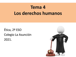 Tema 4
Los derechos humanos
Ética, 2º ESO
Colegio La Asunción
2021.
 