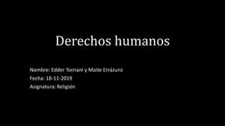 Derechos humanos
Nombre: Edder Torriani y Maite Errázuriz
Fecha: 18-11-2019
Asignatura: Religión
 